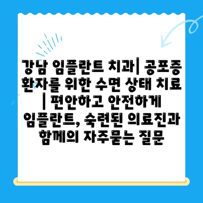 강남 임플란트 치과| 공포증 환자를 위한 수면 상태 치료 | 편안하고 안전하게 임플란트, 숙련된 의료진과 함께