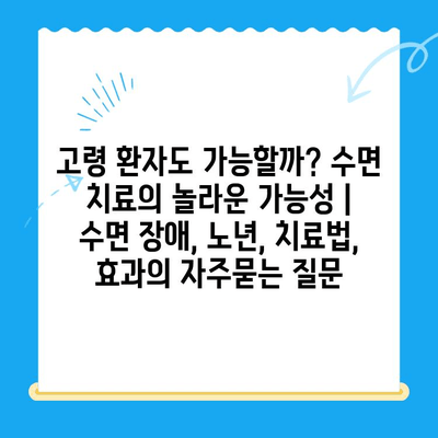 고령 환자도 가능할까? 수면 치료의 놀라운 가능성 | 수면 장애, 노년, 치료법, 효과