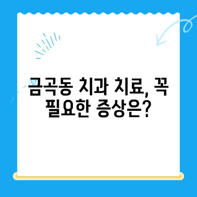 금곡동 치과 치료, 어떤 상황일 때 필요할까요? | 치료 필요성, 증상, 추천