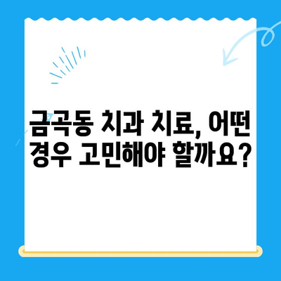 금곡동 치과 치료, 어떤 상황일 때 필요할까요? | 치료 필요성, 증상, 추천