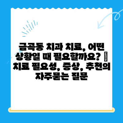 금곡동 치과 치료, 어떤 상황일 때 필요할까요? | 치료 필요성, 증상, 추천