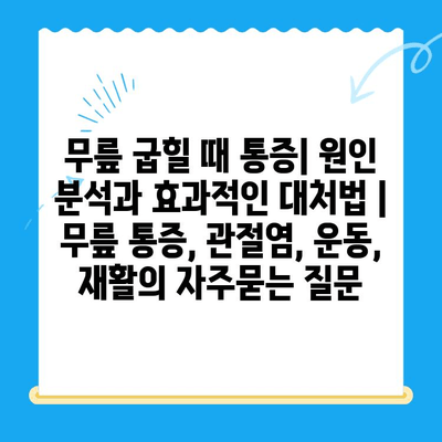 무릎 굽힐 때 통증| 원인 분석과 효과적인 대처법 | 무릎 통증, 관절염, 운동, 재활