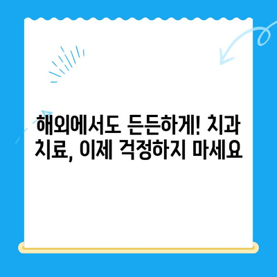 해외 거주, 유학, 주재원을 위한 필수 치과 치료 가이드| 비용, 보험, 절차 완벽 정복 | 해외 치과, 치료 비용, 보험 정보, 치과 선택 팁