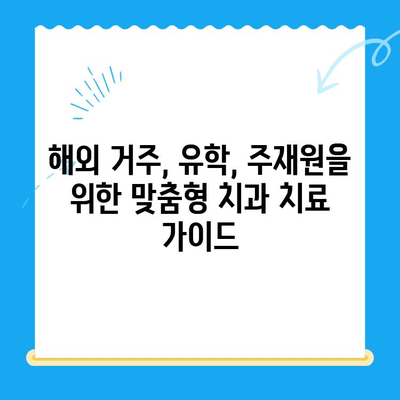 해외 거주, 유학, 주재원을 위한 필수 치과 치료 가이드| 비용, 보험, 절차 완벽 정복 | 해외 치과, 치료 비용, 보험 정보, 치과 선택 팁