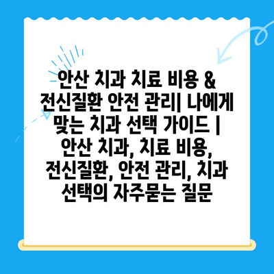 안산 치과 치료 비용 & 전신질환 안전 관리| 나에게 맞는 치과 선택 가이드 | 안산 치과, 치료 비용, 전신질환, 안전 관리, 치과 선택