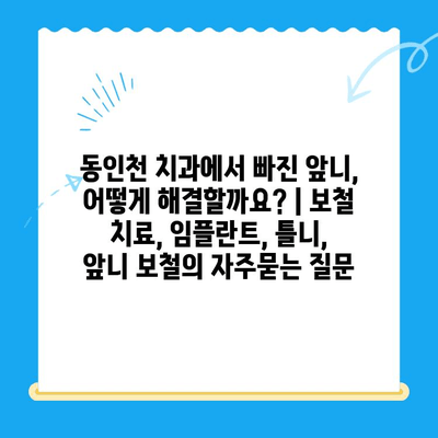 동인천 치과에서 빠진 앞니, 어떻게 해결할까요? | 보철 치료, 임플란트, 틀니, 앞니 보철