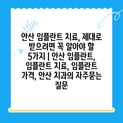 안산 임플란트 치료, 제대로 받으려면 꼭 알아야 할 5가지 | 안산 임플란트, 임플란트 치료, 임플란트 가격, 안산 치과