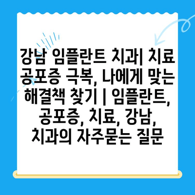 강남 임플란트 치과| 치료 공포증 극복, 나에게 맞는 해결책 찾기 | 임플란트, 공포증, 치료, 강남, 치과