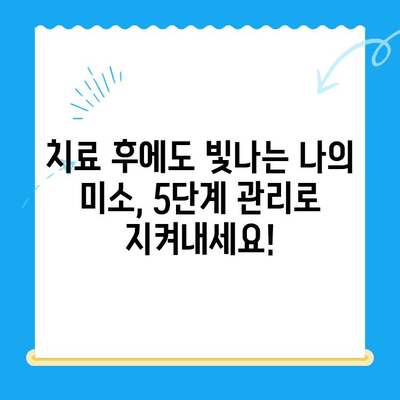 치과 치료 후 관리| 5단계 건강한 미소 유지 가이드 | 치아 건강, 치료 후 관리, 구강 위생