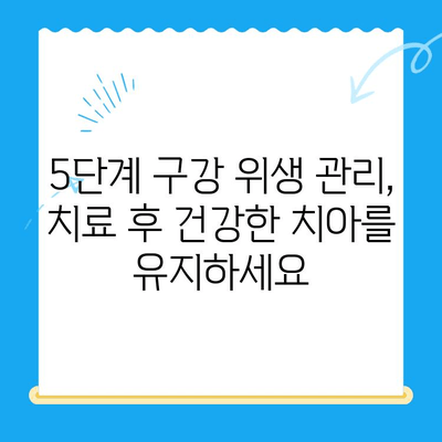 치과 치료 후 관리| 5단계 건강한 미소 유지 가이드 | 치아 건강, 치료 후 관리, 구강 위생