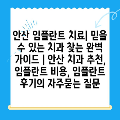 안산 임플란트 치료| 믿을 수 있는 치과 찾는 완벽 가이드 | 안산 치과 추천, 임플란트 비용, 임플란트 후기