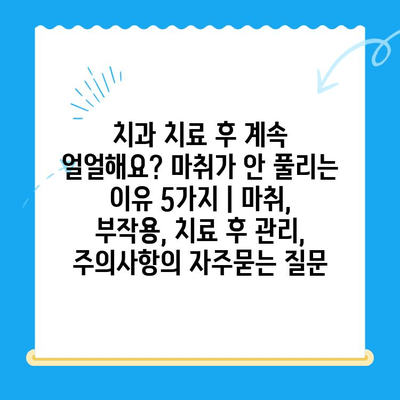 치과 치료 후 계속 얼얼해요? 마취가 안 풀리는 이유 5가지 | 마취, 부작용, 치료 후 관리, 주의사항