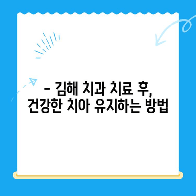 김해 치과 치료 후 관리, 꼼꼼하게 알아보세요 | 치아 건강, 효과적인 관리 방법, 전문가 추천