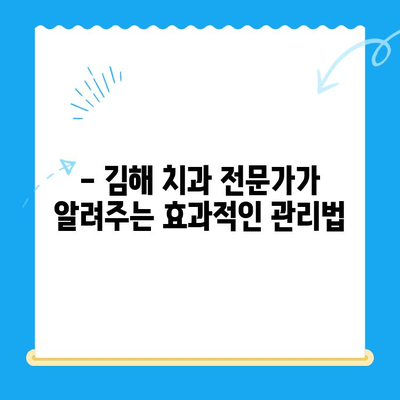 김해 치과 치료 후 관리, 꼼꼼하게 알아보세요 | 치아 건강, 효과적인 관리 방법, 전문가 추천