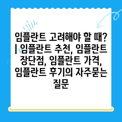 임플란트 고려해야 할 때? | 임플란트 추천, 임플란트 장단점, 임플란트 가격, 임플란트 후기