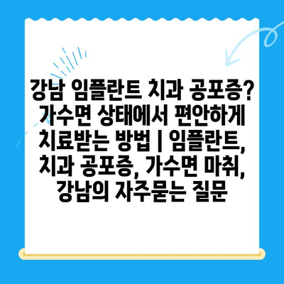 강남 임플란트 치과 공포증? 가수면 상태에서 편안하게 치료받는 방법 | 임플란트, 치과 공포증, 가수면 마취, 강남