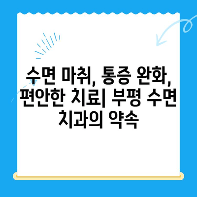 부평 수면 치과, 환자 불편 최소화하는 특별한 경험 | 수면 마취, 통증 완화, 편안한 치료