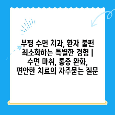 부평 수면 치과, 환자 불편 최소화하는 특별한 경험 | 수면 마취, 통증 완화, 편안한 치료