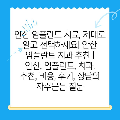 안산 임플란트 치료, 제대로 알고 선택하세요| 안산 임플란트 치과 추천 | 안산, 임플란트, 치과, 추천, 비용, 후기, 상담