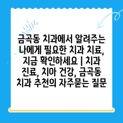 금곡동 치과에서 알려주는 나에게 필요한 치과 치료, 지금 확인하세요 | 치과 진료, 치아 건강, 금곡동 치과 추천