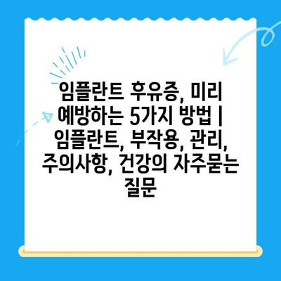 임플란트 후유증, 미리 예방하는 5가지 방법 | 임플란트, 부작용, 관리, 주의사항, 건강