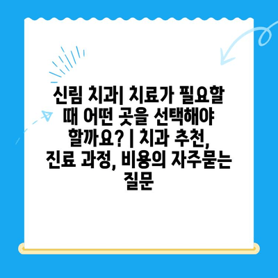 신림 치과| 치료가 필요할 때 어떤 곳을 선택해야 할까요? | 치과 추천, 진료 과정, 비용