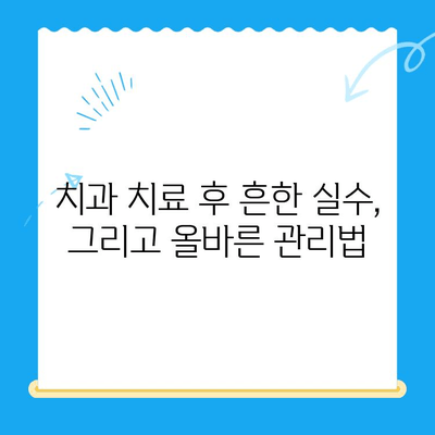 치과 치료 후 관리| 오류를 피하는 핵심 팁 | 치아 건강, 빠른 회복, 주의 사항, 관리 가이드