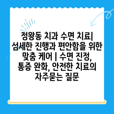 정왕동 치과 수면 치료| 섬세한 진행과 편안함을 위한 맞춤 케어 | 수면 진정, 통증 완화, 안전한 치료