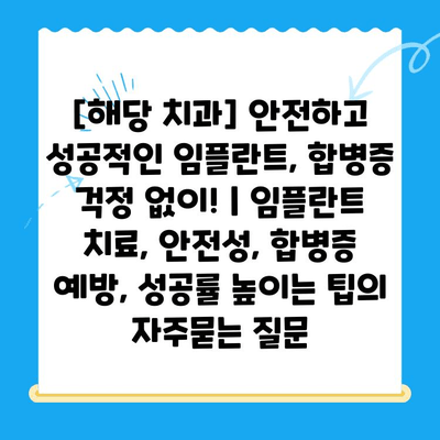 [해당 치과] 안전하고 성공적인 임플란트, 합병증 걱정 없이! | 임플란트 치료, 안전성, 합병증 예방, 성공률 높이는 팁