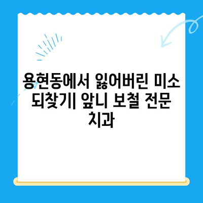 용현동 앞니 보철 치료 전문가를 찾으세요? | 용현동 치과, 앞니 보철, 심미 치과, 치아 상실, 보철 전문