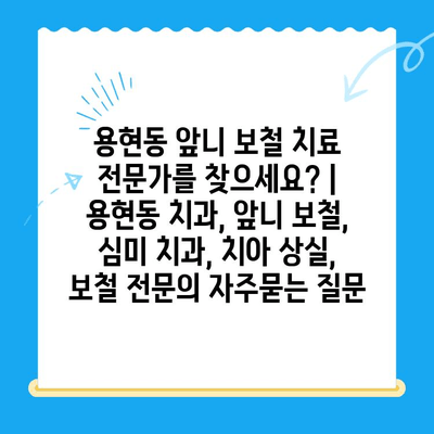 용현동 앞니 보철 치료 전문가를 찾으세요? | 용현동 치과, 앞니 보철, 심미 치과, 치아 상실, 보철 전문