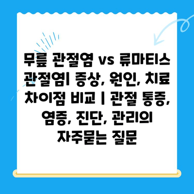 무릎 관절염 vs 류마티스 관절염| 증상, 원인, 치료 차이점 비교 | 관절 통증, 염증, 진단, 관리