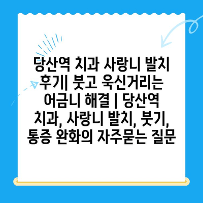 당산역 치과 사랑니 발치 후기| 붓고 욱신거리는 어금니 해결 | 당산역 치과, 사랑니 발치, 붓기, 통증 완화