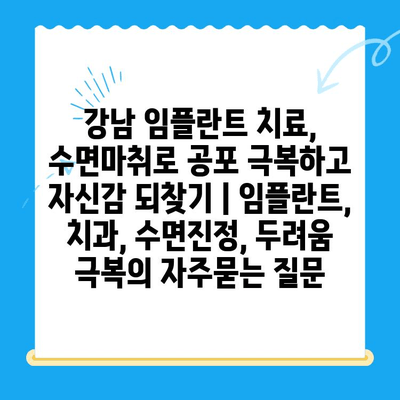 강남 임플란트 치료, 수면마취로 공포 극복하고 자신감 되찾기 | 임플란트, 치과, 수면진정, 두려움 극복