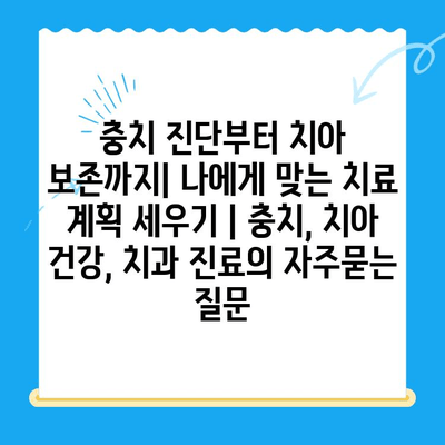 충치 진단부터 치아 보존까지| 나에게 맞는 치료 계획 세우기 | 충치, 치아 건강, 치과 진료