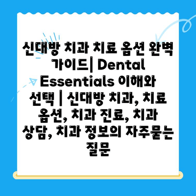 신대방 치과 치료 옵션 완벽 가이드| Dental Essentials 이해와 선택 | 신대방 치과, 치료 옵션, 치과 진료, 치과 상담, 치과 정보