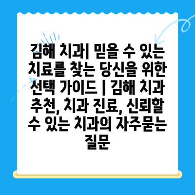 김해 치과| 믿을 수 있는 치료를 찾는 당신을 위한 선택 가이드 | 김해 치과 추천, 치과 진료, 신뢰할 수 있는 치과