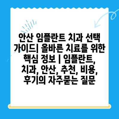 안산 임플란트 치과 선택 가이드| 올바른 치료를 위한 핵심 정보 | 임플란트, 치과, 안산, 추천, 비용, 후기