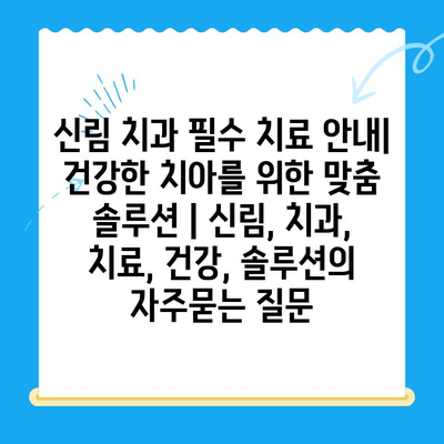 신림 치과 필수 치료 안내| 건강한 치아를 위한 맞춤 솔루션 | 신림, 치과, 치료, 건강, 솔루션