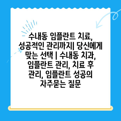 수내동 임플란트 치료, 성공적인 관리까지| 당신에게 맞는 선택 | 수내동 치과, 임플란트 관리, 치료 후 관리, 임플란트 성공