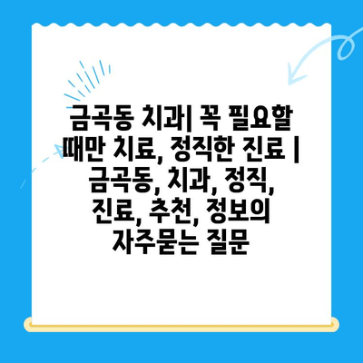 금곡동 치과| 꼭 필요할 때만 치료, 정직한 진료 | 금곡동, 치과, 정직, 진료, 추천, 정보