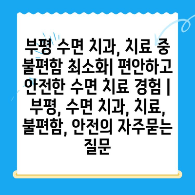 부평 수면 치과, 치료 중 불편함 최소화| 편안하고 안전한 수면 치료 경험 | 부평, 수면 치과, 치료, 불편함, 안전