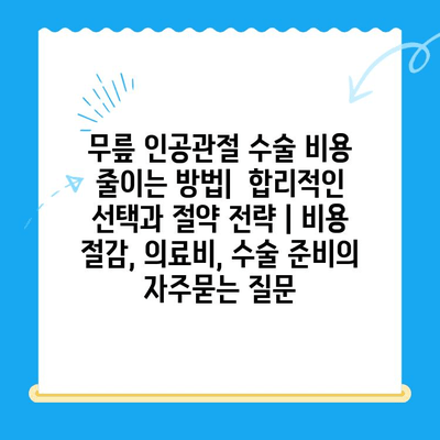 무릎 인공관절 수술 비용 줄이는 방법|  합리적인 선택과 절약 전략 | 비용 절감, 의료비, 수술 준비