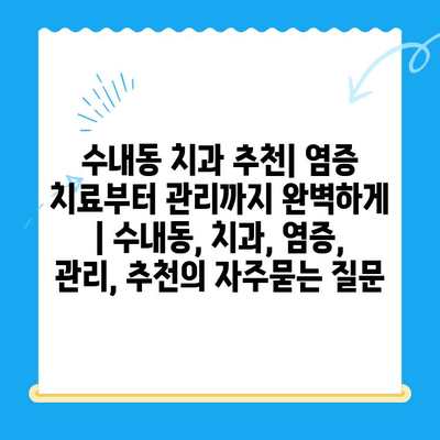 수내동 치과 추천| 염증 치료부터 관리까지 완벽하게 | 수내동, 치과, 염증, 관리, 추천