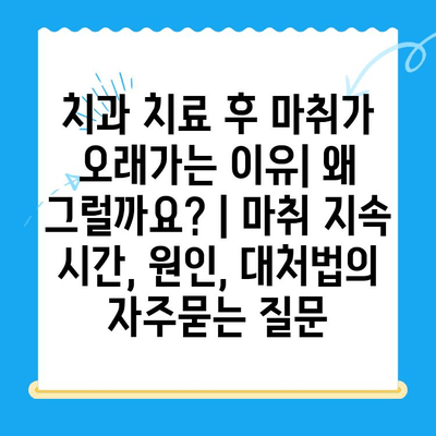 치과 치료 후 마취가 오래가는 이유| 왜 그럴까요? | 마취 지속 시간, 원인, 대처법