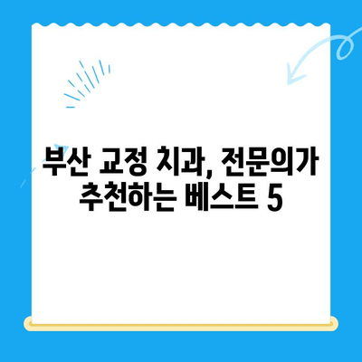 부산 효과적인 교정 치료를 위한 추천 치과| 전문의가 알려주는 Best 5 | 부산 교정 치과, 추천, 비용, 후기, 전문의