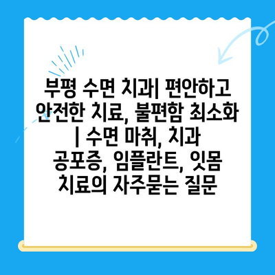 부평 수면 치과| 편안하고 안전한 치료, 불편함 최소화 | 수면 마취, 치과 공포증, 임플란트, 잇몸 치료