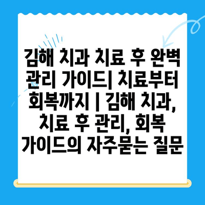 김해 치과 치료 후 완벽 관리 가이드| 치료부터 회복까지 | 김해 치과, 치료 후 관리, 회복 가이드