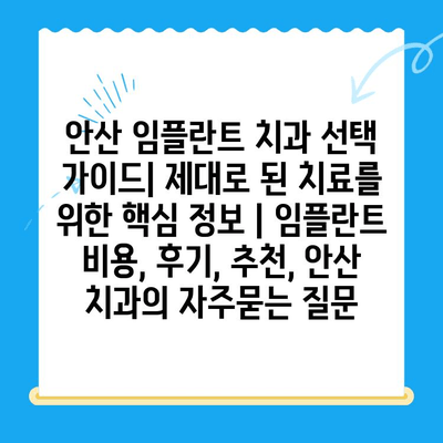 안산 임플란트 치과 선택 가이드| 제대로 된 치료를 위한 핵심 정보 | 임플란트 비용, 후기, 추천, 안산 치과