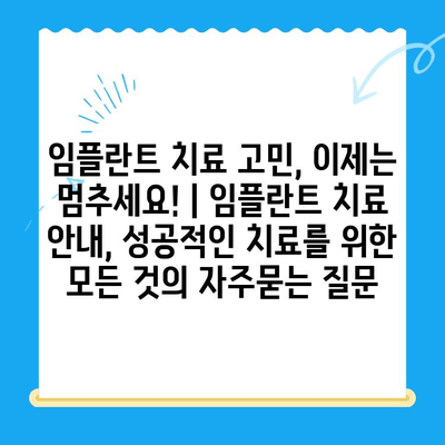 임플란트 치료 고민, 이제는 멈추세요! | 임플란트 치료 안내, 성공적인 치료를 위한 모든 것